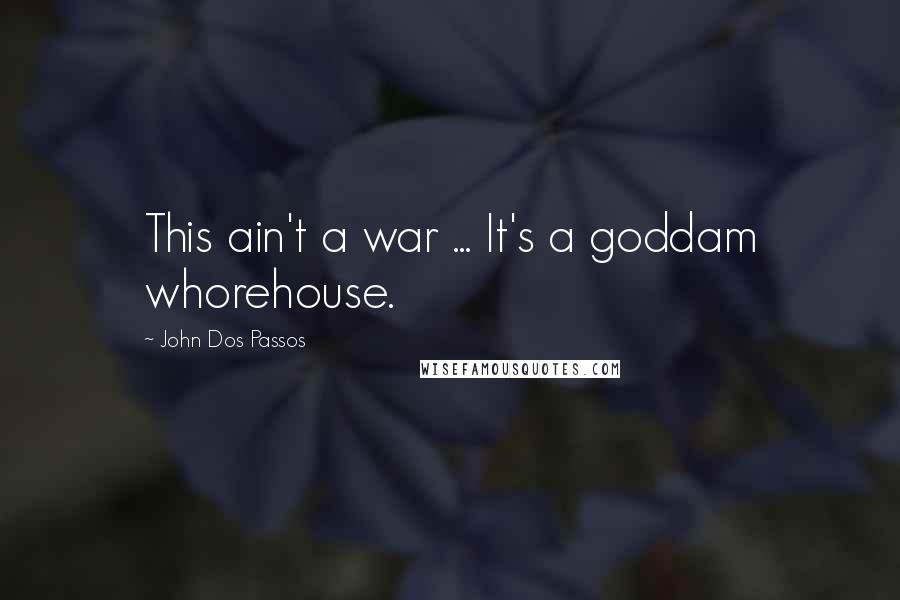 John Dos Passos Quotes: This ain't a war ... It's a goddam whorehouse.