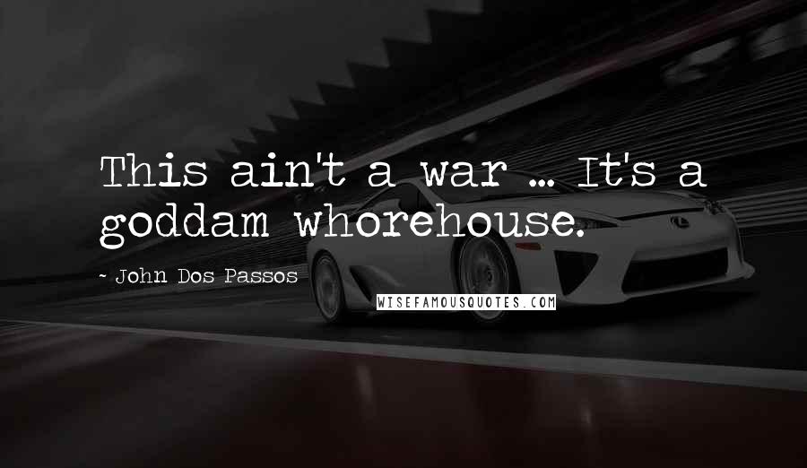 John Dos Passos Quotes: This ain't a war ... It's a goddam whorehouse.