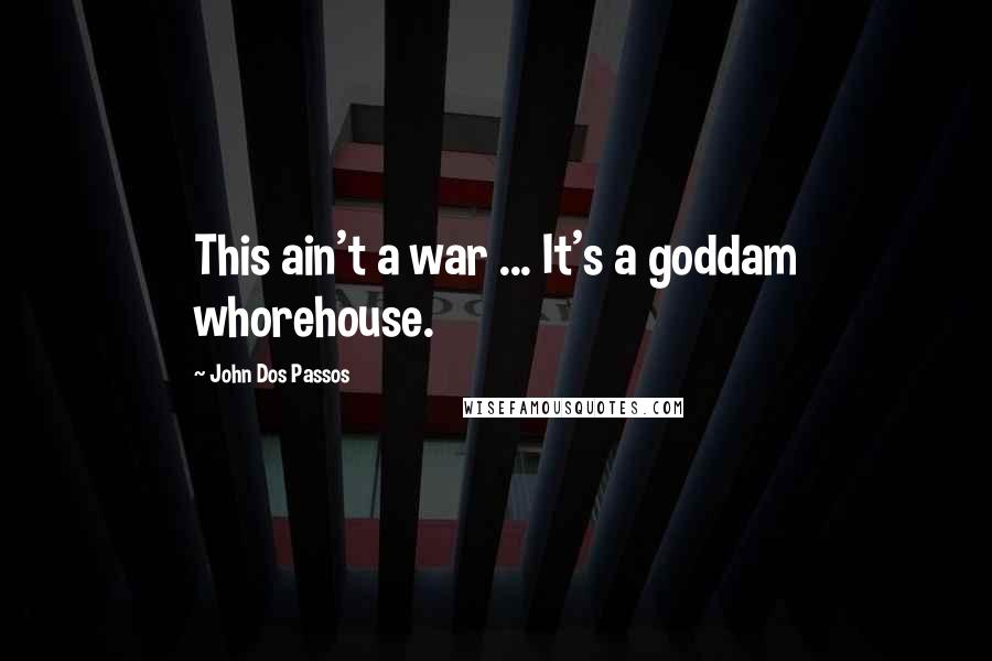 John Dos Passos Quotes: This ain't a war ... It's a goddam whorehouse.