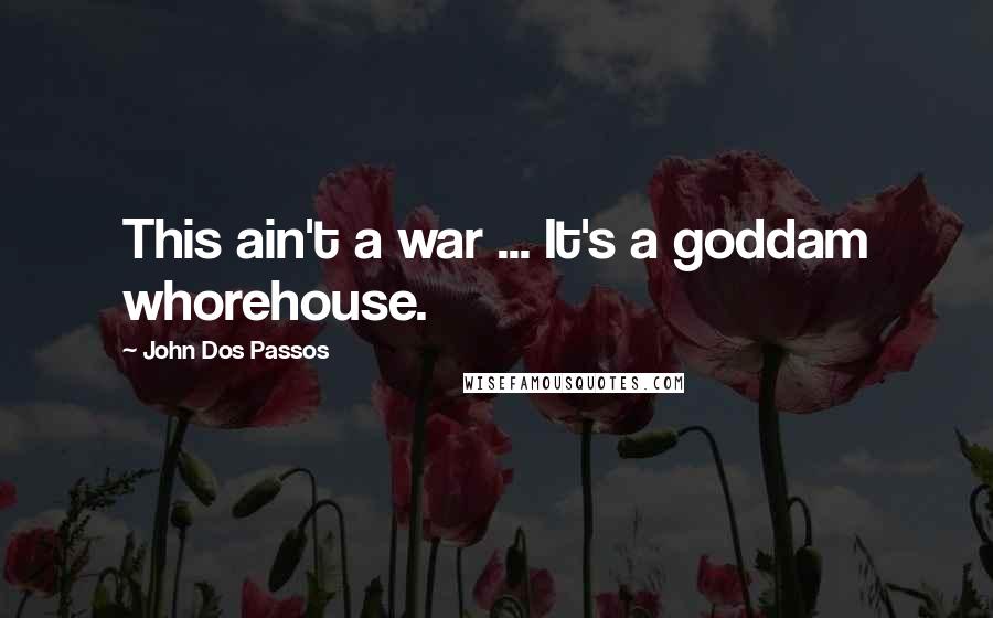 John Dos Passos Quotes: This ain't a war ... It's a goddam whorehouse.