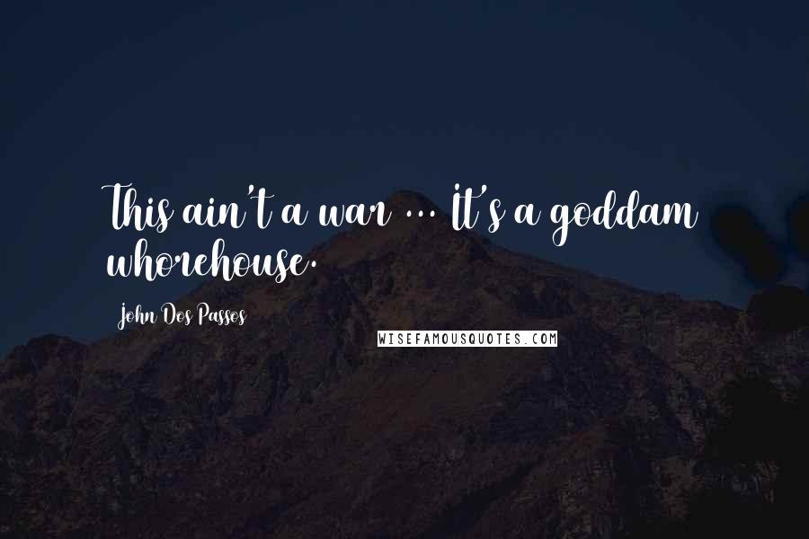 John Dos Passos Quotes: This ain't a war ... It's a goddam whorehouse.