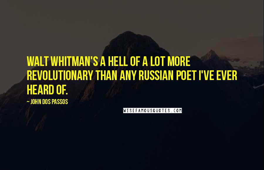 John Dos Passos Quotes: Walt Whitman's a hell of a lot more revolutionary than any Russian poet I've ever heard of.