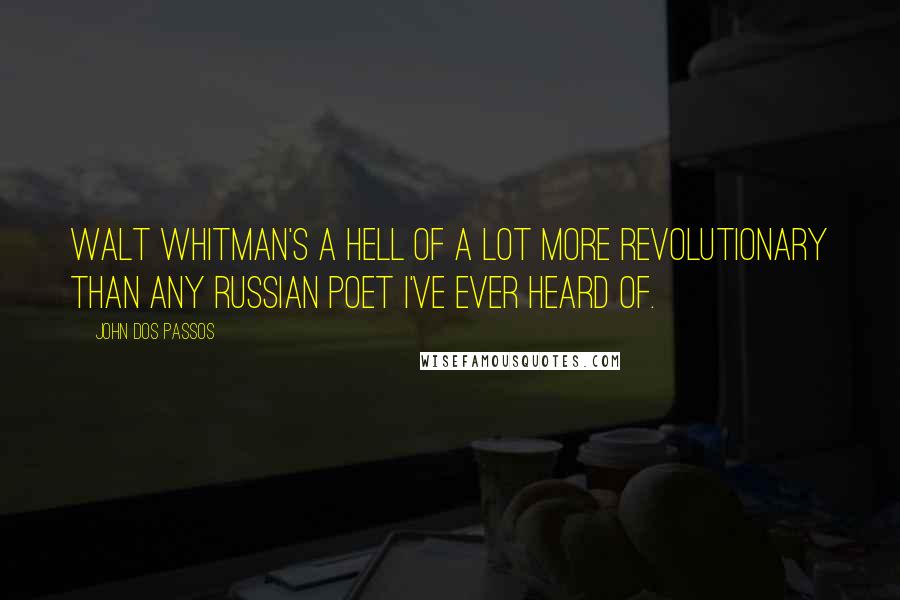 John Dos Passos Quotes: Walt Whitman's a hell of a lot more revolutionary than any Russian poet I've ever heard of.