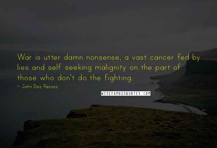 John Dos Passos Quotes: War is utter damn nonsense, a vast cancer fed by lies and self seeking malignity on the part of those who don't do the fighting.