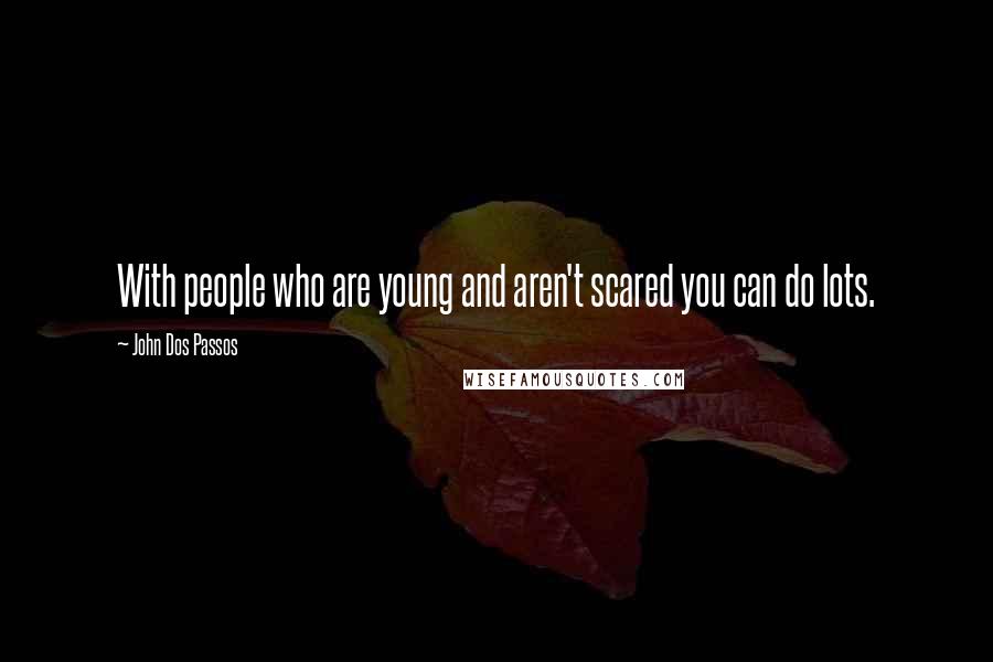 John Dos Passos Quotes: With people who are young and aren't scared you can do lots.