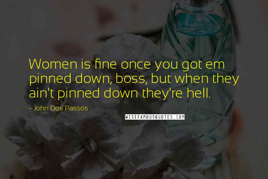 John Dos Passos Quotes: Women is fine once you got em pinned down, boss, but when they ain't pinned down they're hell.