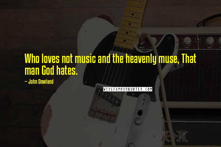 John Dowland Quotes: Who loves not music and the heavenly muse, That man God hates.