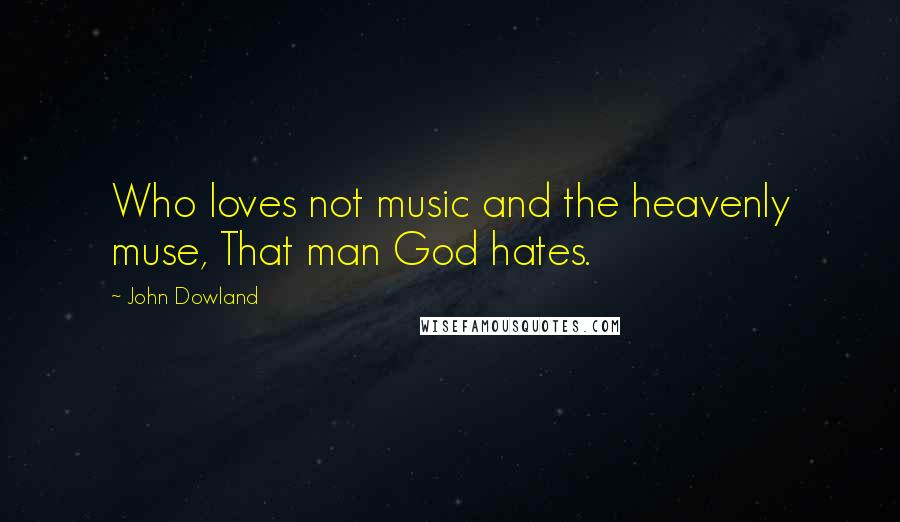 John Dowland Quotes: Who loves not music and the heavenly muse, That man God hates.