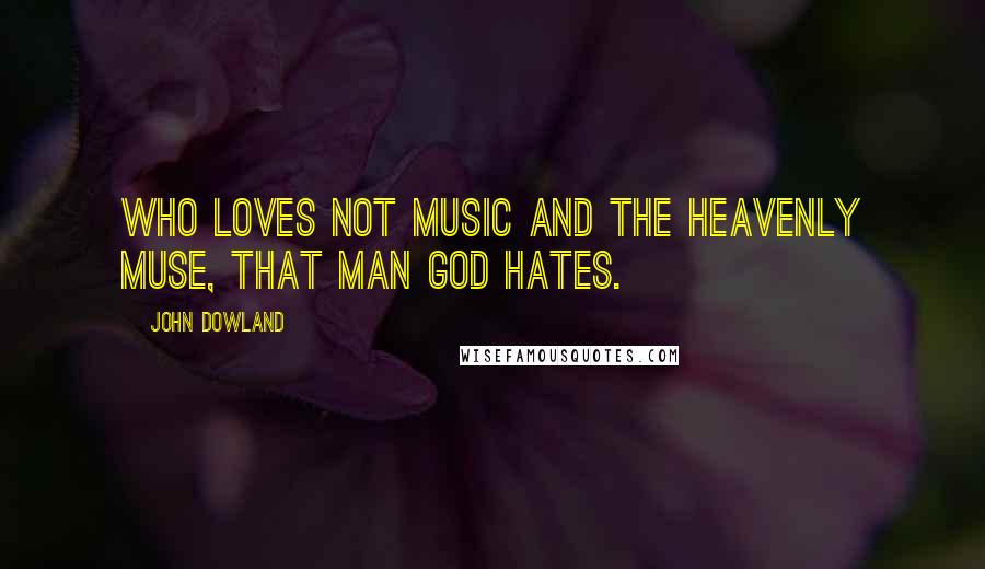 John Dowland Quotes: Who loves not music and the heavenly muse, That man God hates.