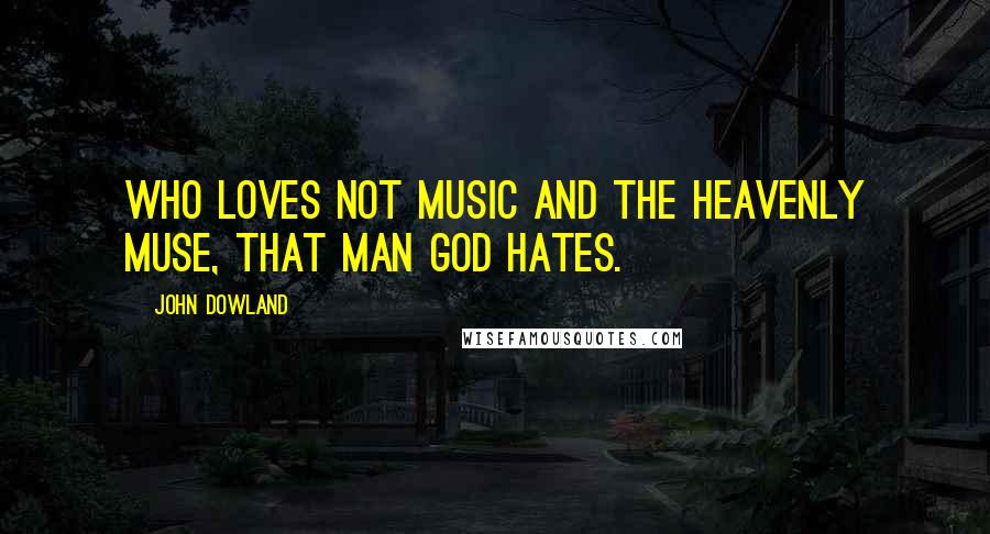 John Dowland Quotes: Who loves not music and the heavenly muse, That man God hates.