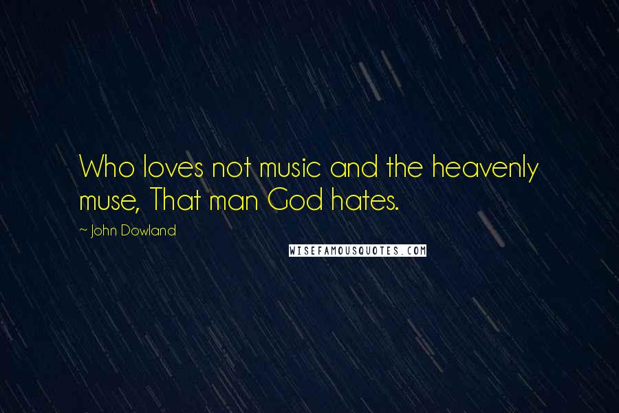 John Dowland Quotes: Who loves not music and the heavenly muse, That man God hates.