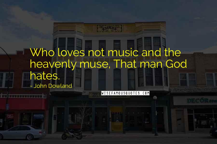 John Dowland Quotes: Who loves not music and the heavenly muse, That man God hates.