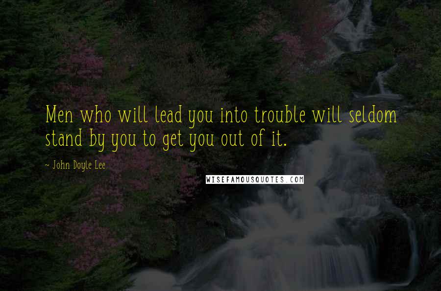John Doyle Lee Quotes: Men who will lead you into trouble will seldom stand by you to get you out of it.