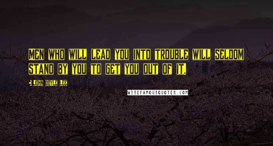 John Doyle Lee Quotes: Men who will lead you into trouble will seldom stand by you to get you out of it.