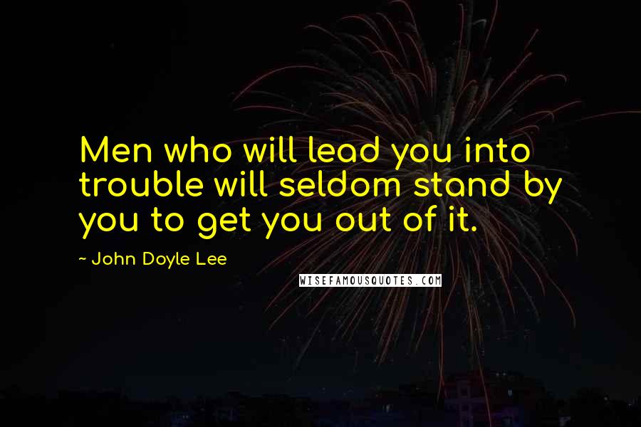 John Doyle Lee Quotes: Men who will lead you into trouble will seldom stand by you to get you out of it.
