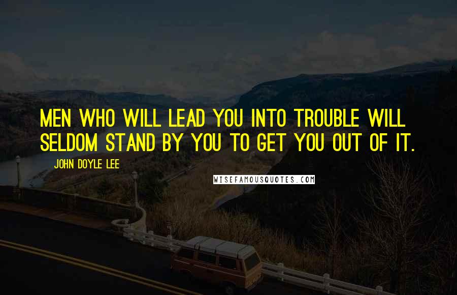 John Doyle Lee Quotes: Men who will lead you into trouble will seldom stand by you to get you out of it.