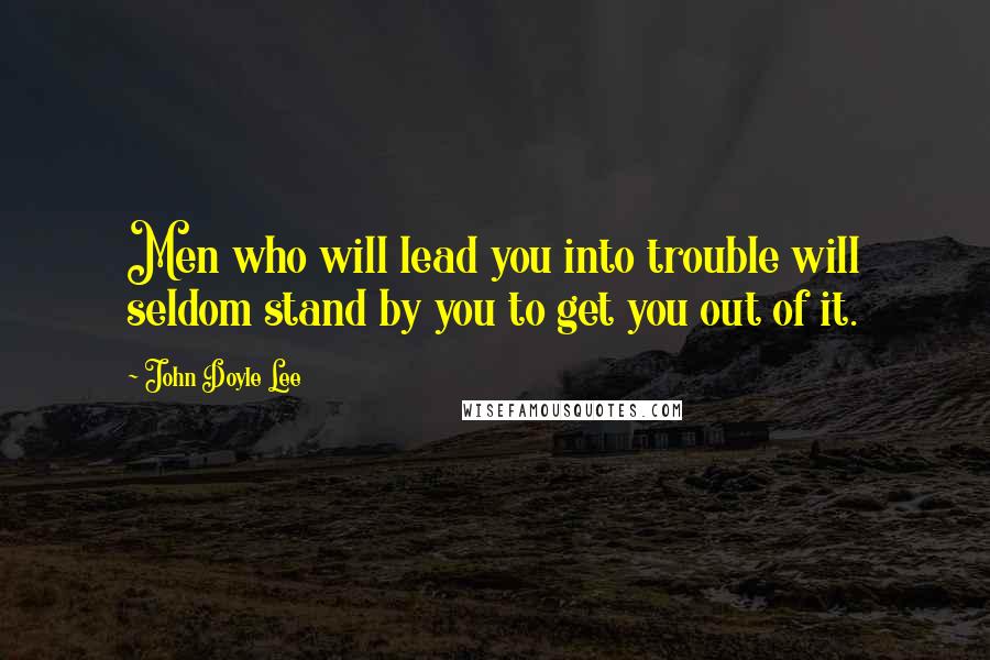 John Doyle Lee Quotes: Men who will lead you into trouble will seldom stand by you to get you out of it.