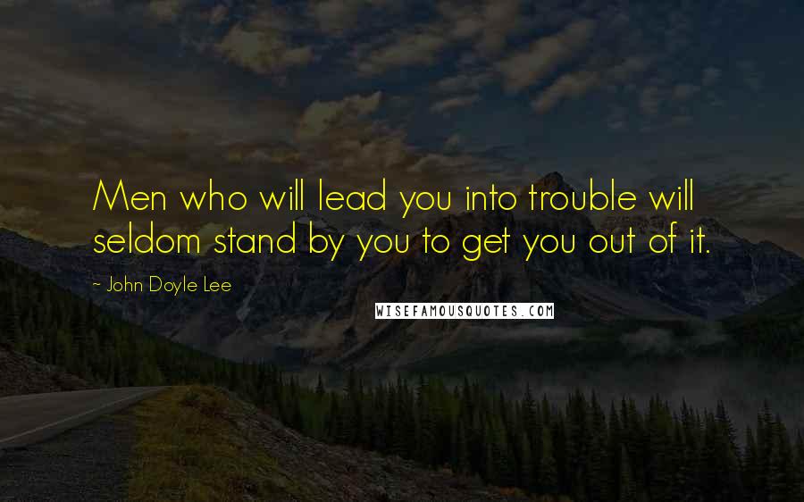 John Doyle Lee Quotes: Men who will lead you into trouble will seldom stand by you to get you out of it.