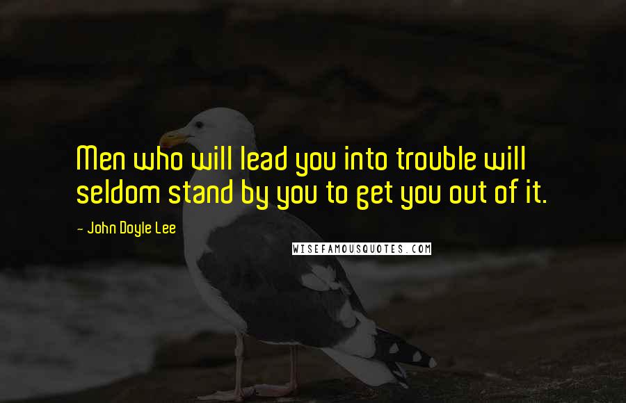 John Doyle Lee Quotes: Men who will lead you into trouble will seldom stand by you to get you out of it.