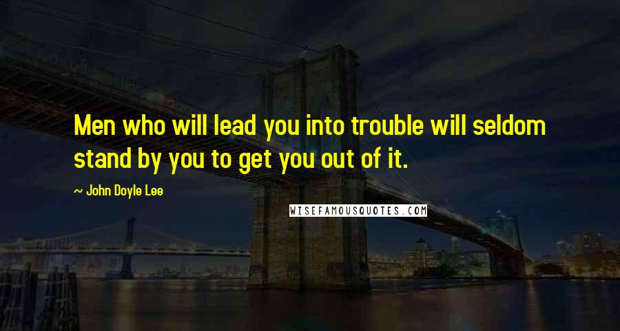 John Doyle Lee Quotes: Men who will lead you into trouble will seldom stand by you to get you out of it.