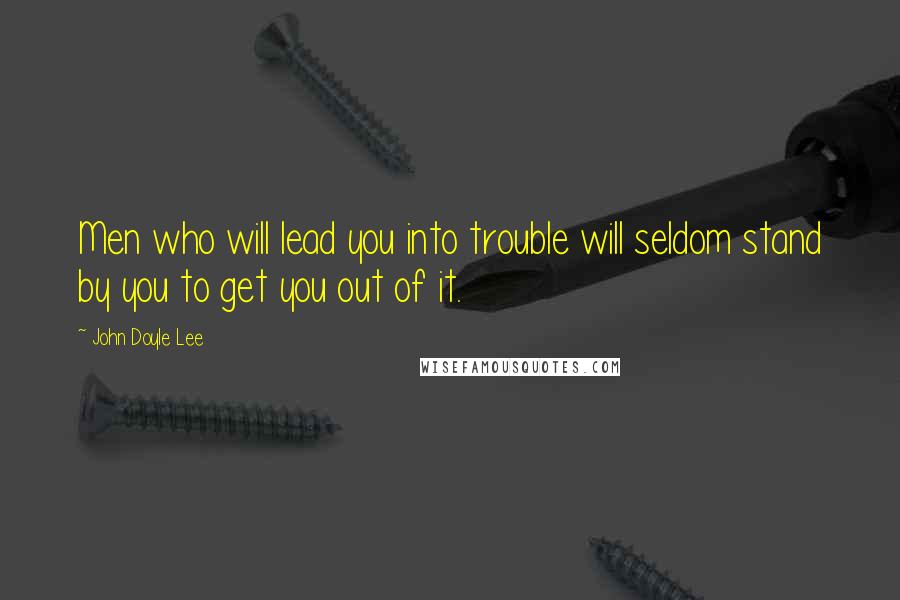 John Doyle Lee Quotes: Men who will lead you into trouble will seldom stand by you to get you out of it.