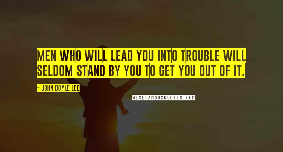 John Doyle Lee Quotes: Men who will lead you into trouble will seldom stand by you to get you out of it.