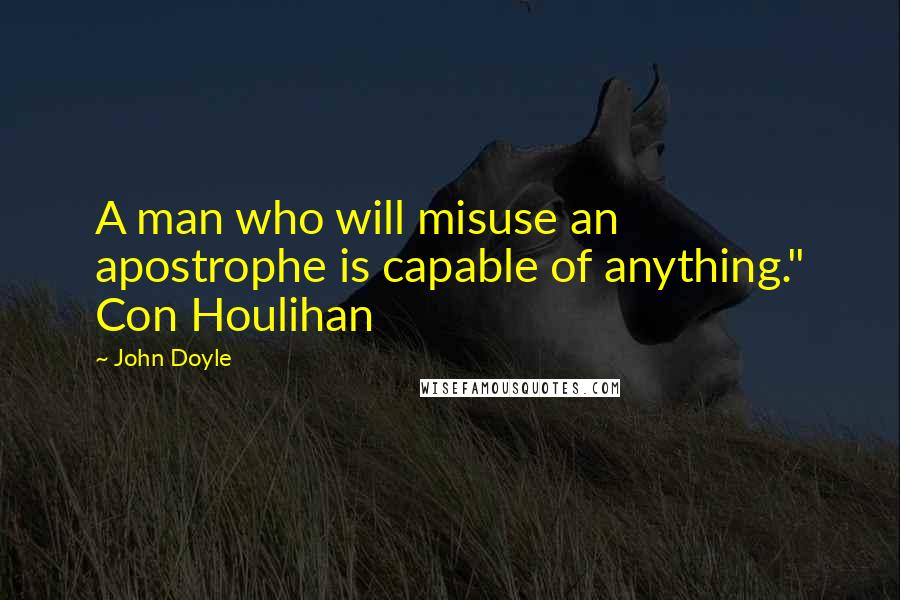 John Doyle Quotes: A man who will misuse an apostrophe is capable of anything." Con Houlihan