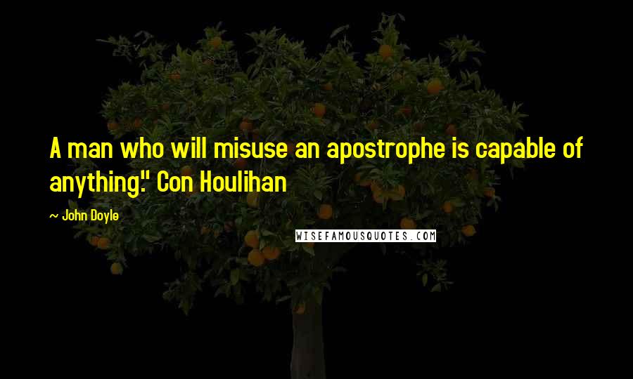 John Doyle Quotes: A man who will misuse an apostrophe is capable of anything." Con Houlihan