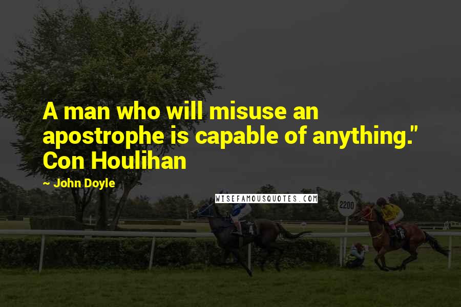 John Doyle Quotes: A man who will misuse an apostrophe is capable of anything." Con Houlihan