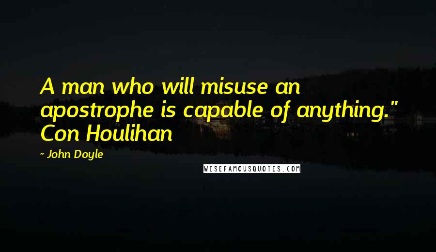 John Doyle Quotes: A man who will misuse an apostrophe is capable of anything." Con Houlihan