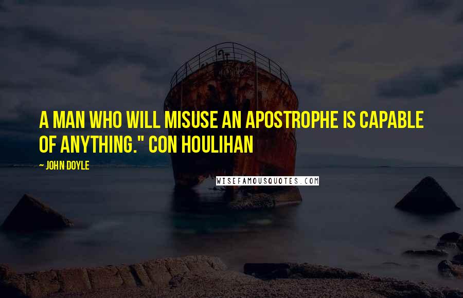 John Doyle Quotes: A man who will misuse an apostrophe is capable of anything." Con Houlihan