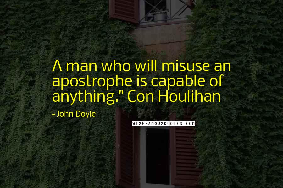 John Doyle Quotes: A man who will misuse an apostrophe is capable of anything." Con Houlihan