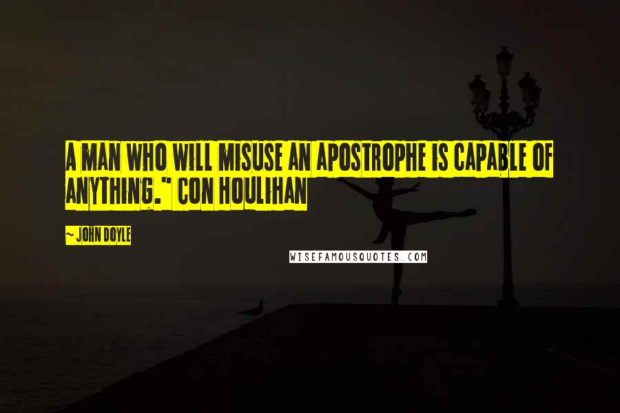 John Doyle Quotes: A man who will misuse an apostrophe is capable of anything." Con Houlihan