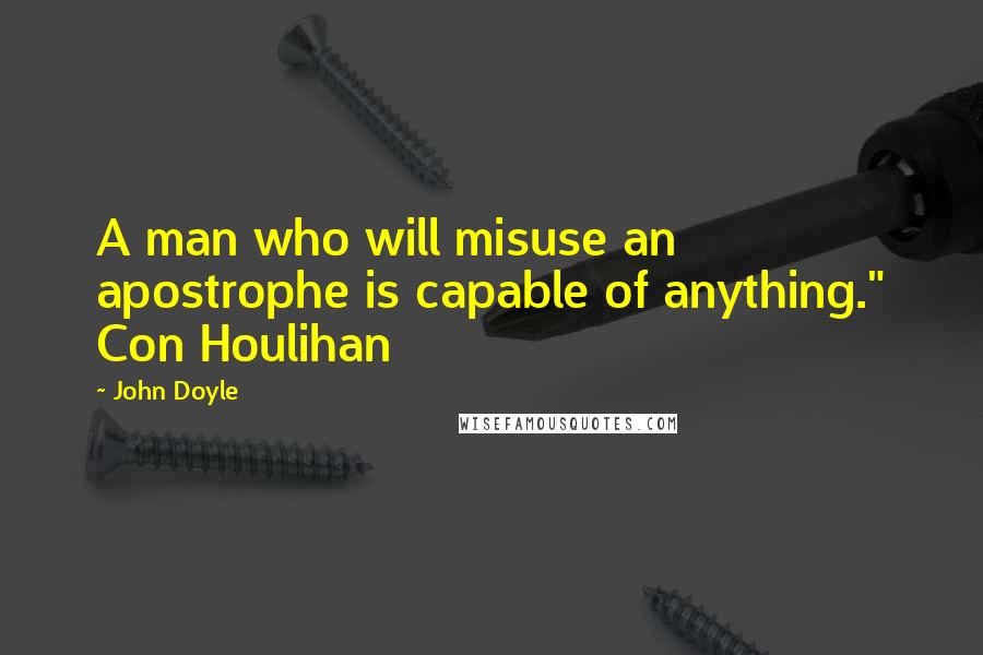 John Doyle Quotes: A man who will misuse an apostrophe is capable of anything." Con Houlihan