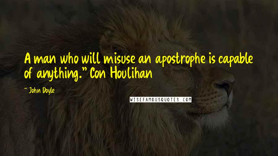John Doyle Quotes: A man who will misuse an apostrophe is capable of anything." Con Houlihan