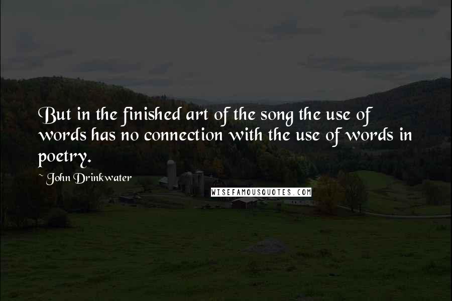 John Drinkwater Quotes: But in the finished art of the song the use of words has no connection with the use of words in poetry.