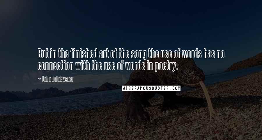 John Drinkwater Quotes: But in the finished art of the song the use of words has no connection with the use of words in poetry.