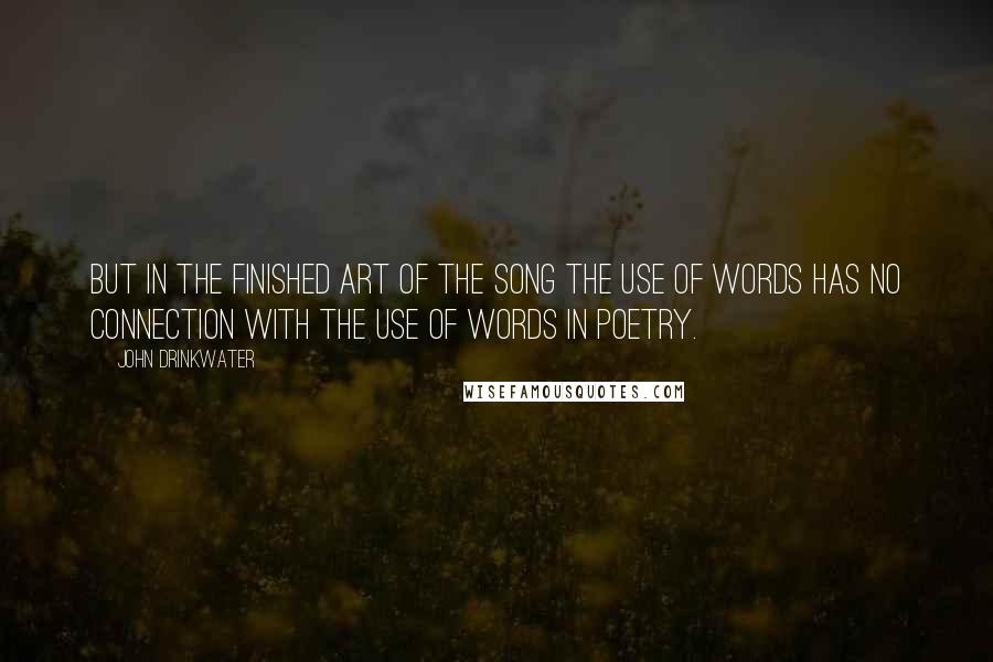 John Drinkwater Quotes: But in the finished art of the song the use of words has no connection with the use of words in poetry.