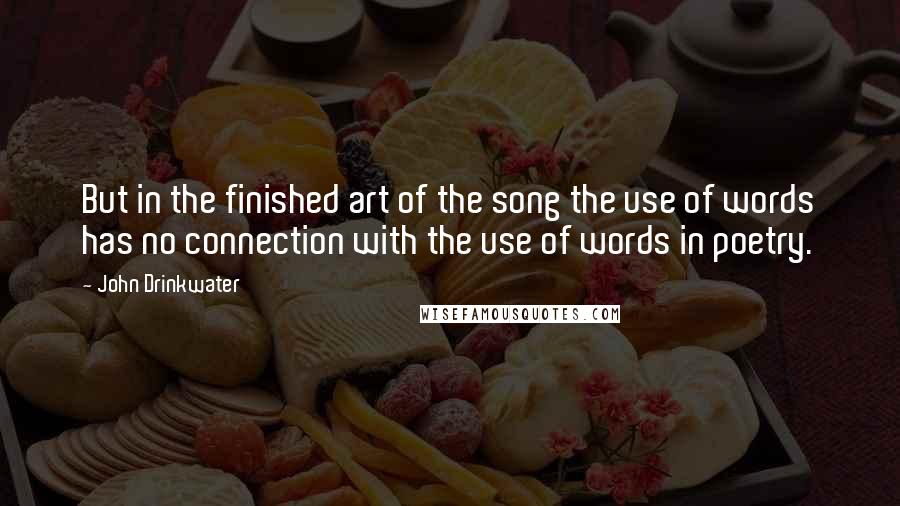 John Drinkwater Quotes: But in the finished art of the song the use of words has no connection with the use of words in poetry.