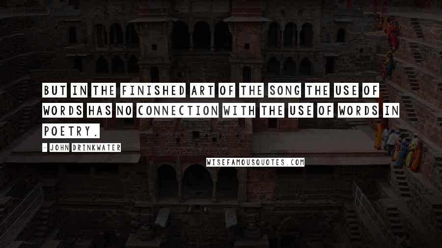 John Drinkwater Quotes: But in the finished art of the song the use of words has no connection with the use of words in poetry.