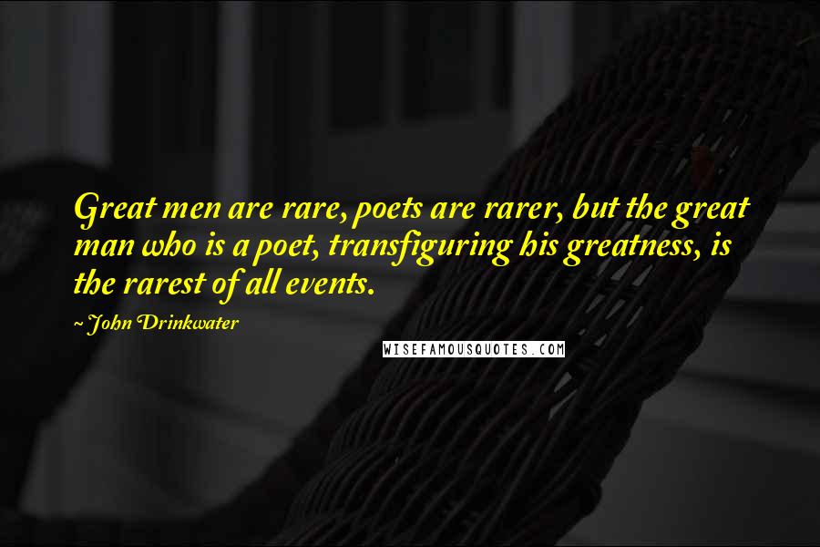 John Drinkwater Quotes: Great men are rare, poets are rarer, but the great man who is a poet, transfiguring his greatness, is the rarest of all events.