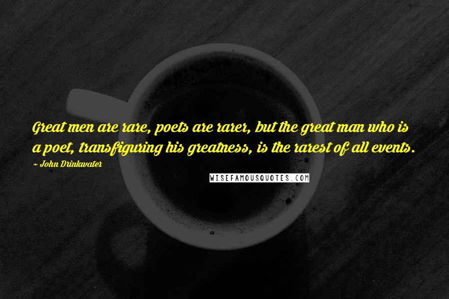 John Drinkwater Quotes: Great men are rare, poets are rarer, but the great man who is a poet, transfiguring his greatness, is the rarest of all events.