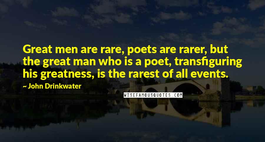 John Drinkwater Quotes: Great men are rare, poets are rarer, but the great man who is a poet, transfiguring his greatness, is the rarest of all events.