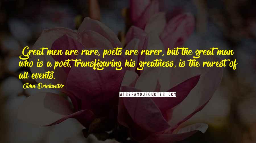 John Drinkwater Quotes: Great men are rare, poets are rarer, but the great man who is a poet, transfiguring his greatness, is the rarest of all events.