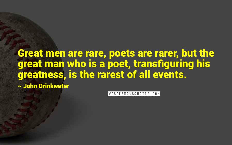 John Drinkwater Quotes: Great men are rare, poets are rarer, but the great man who is a poet, transfiguring his greatness, is the rarest of all events.