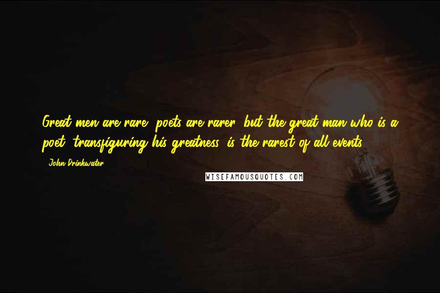 John Drinkwater Quotes: Great men are rare, poets are rarer, but the great man who is a poet, transfiguring his greatness, is the rarest of all events.