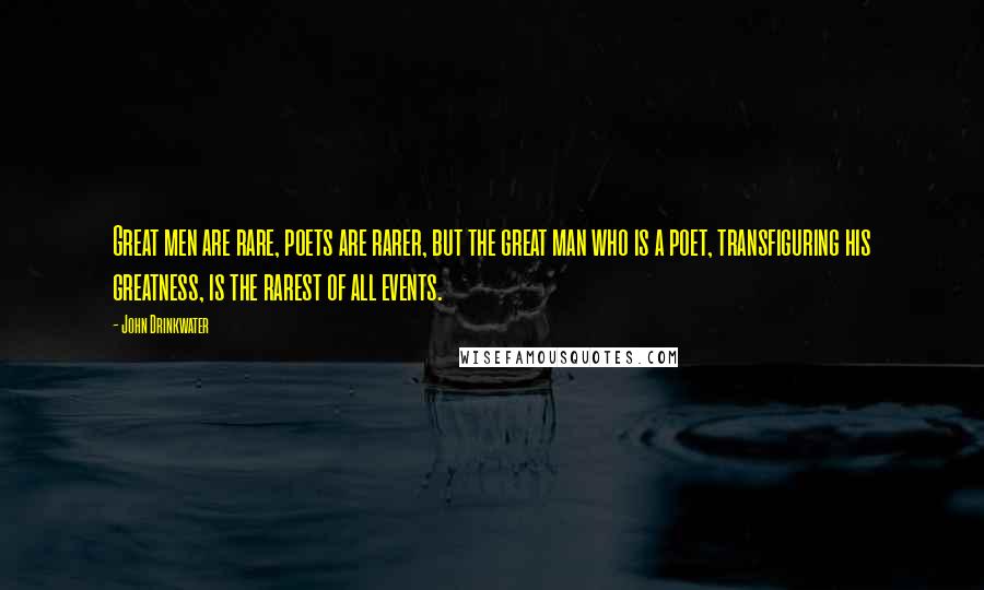 John Drinkwater Quotes: Great men are rare, poets are rarer, but the great man who is a poet, transfiguring his greatness, is the rarest of all events.