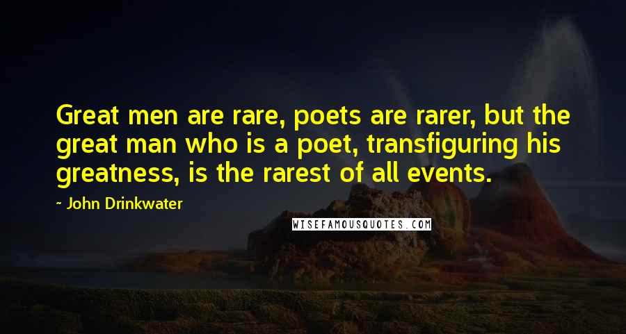 John Drinkwater Quotes: Great men are rare, poets are rarer, but the great man who is a poet, transfiguring his greatness, is the rarest of all events.