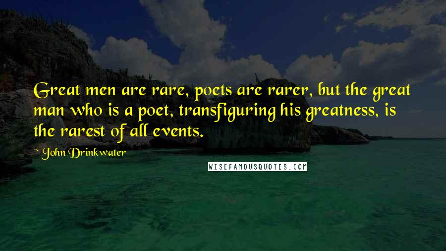 John Drinkwater Quotes: Great men are rare, poets are rarer, but the great man who is a poet, transfiguring his greatness, is the rarest of all events.