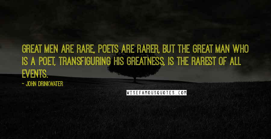 John Drinkwater Quotes: Great men are rare, poets are rarer, but the great man who is a poet, transfiguring his greatness, is the rarest of all events.